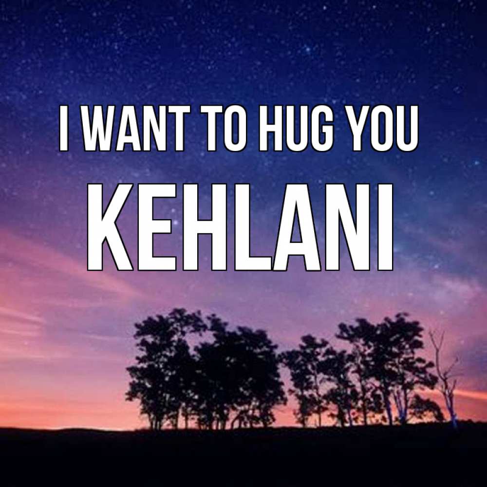 Greetings card с именем, Kehlani I want to hug you силуэты деревьев Greetings with text for free download 