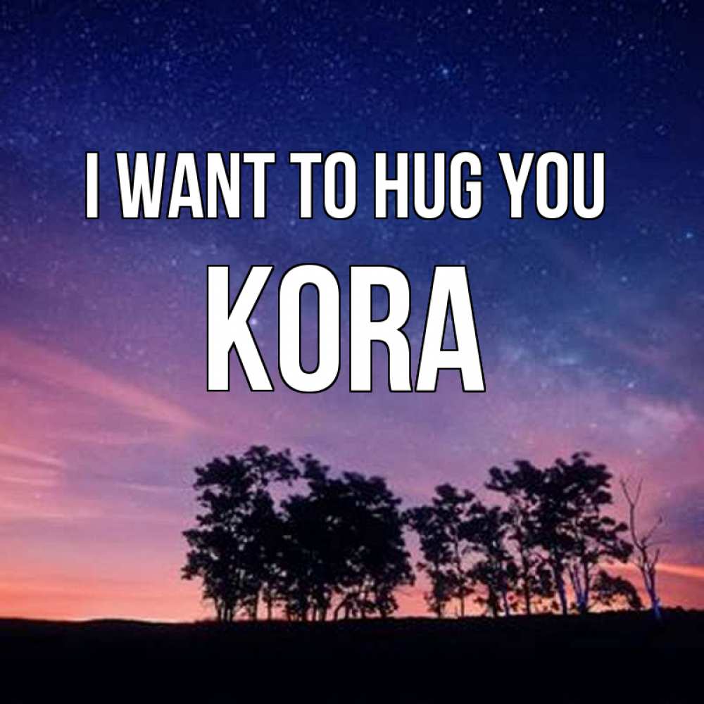 Greetings card с именем, Kora I want to hug you силуэты деревьев Greetings with text for free download 