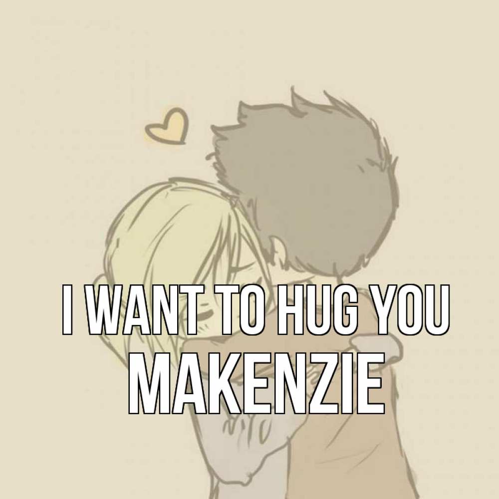 Greetings card с именем, Makenzie I want to hug you с сердечком рисунок Greetings with text for free download 