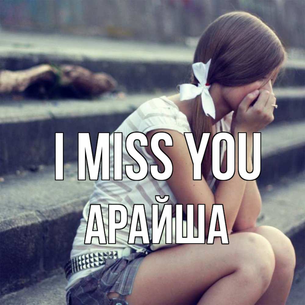 Greetings card с именем, АРАЙША I miss you девушка плачет Greetings with text for free download 