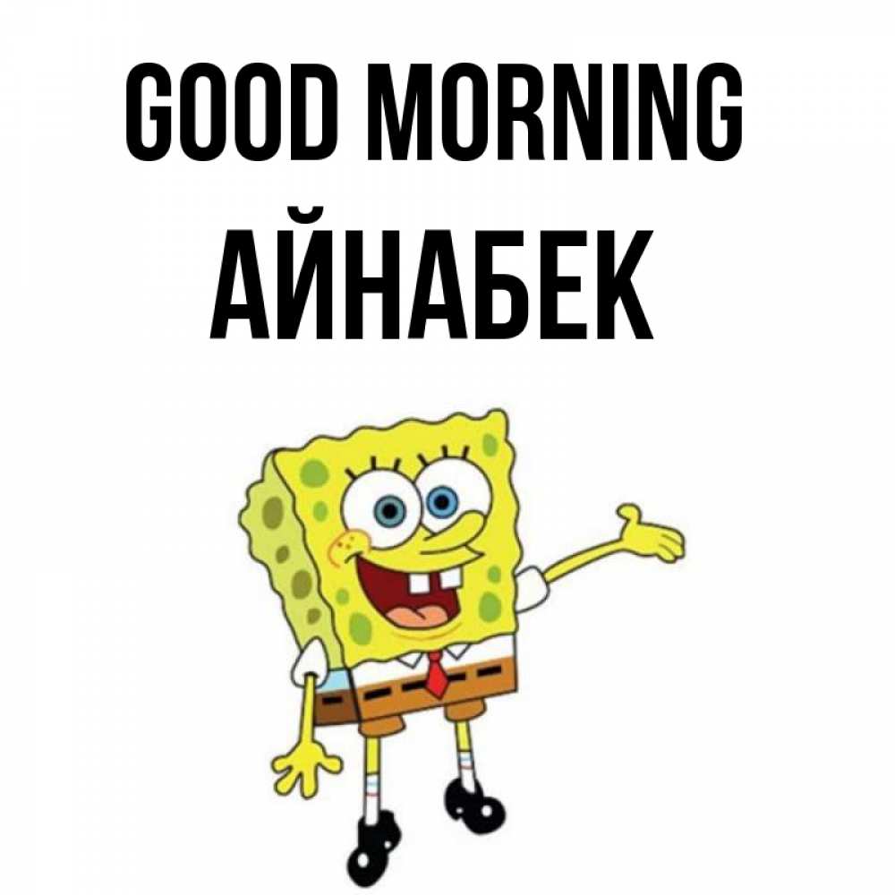 Greetings card с именем, Айнабек Good morning губка боб улыбается Greetings with text for free download 