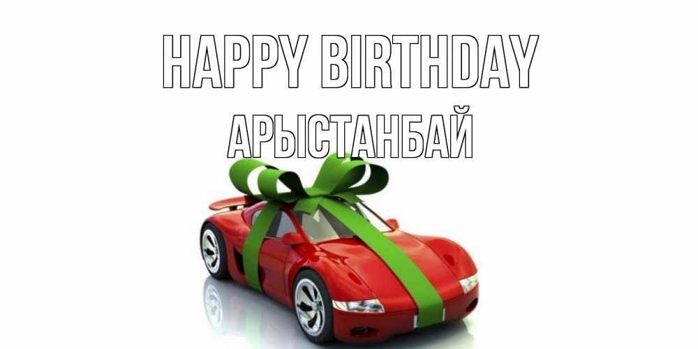 Greetings card с именем, Арыстанбай Happy Birthday машина, бантик Greetings with text for free download 