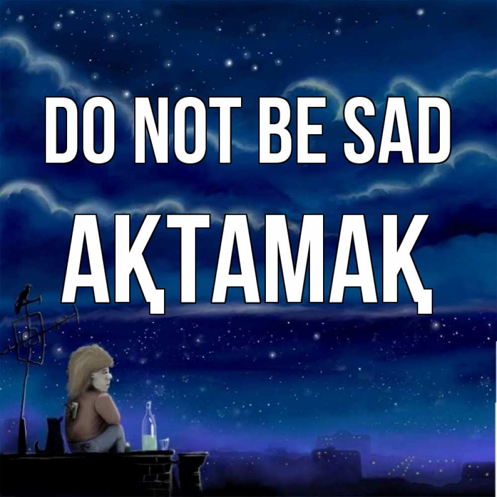 Greetings card с именем, Ақтамақ Do not be sad город с крыши Greetings with text for free download 