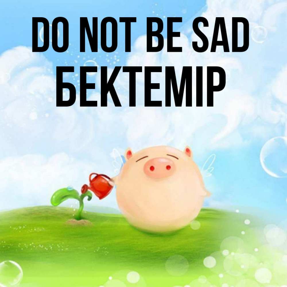 Greetings card с именем, Бектемір Do not be sad поливает цветок порося Greetings with text for free download 