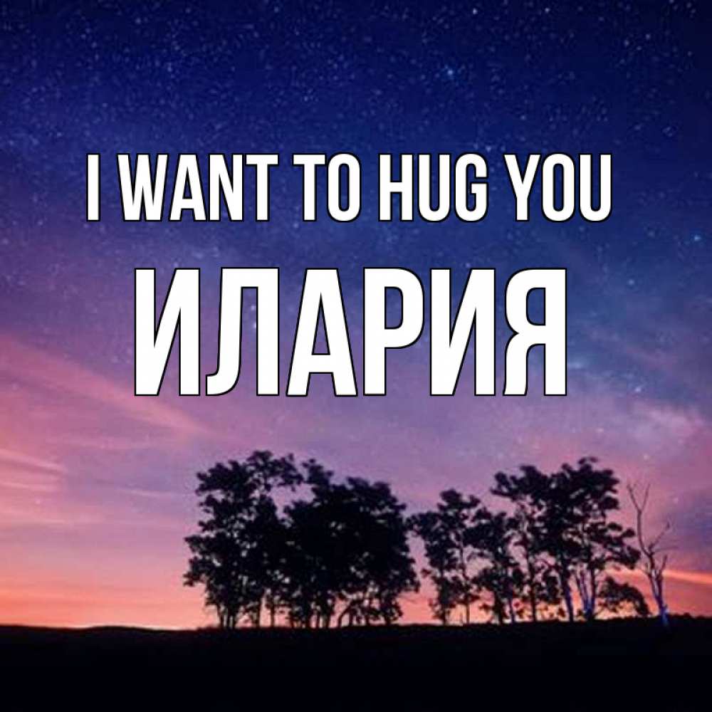 Greetings card с именем, Илария I want to hug you силуэты деревьев Greetings with text for free download 