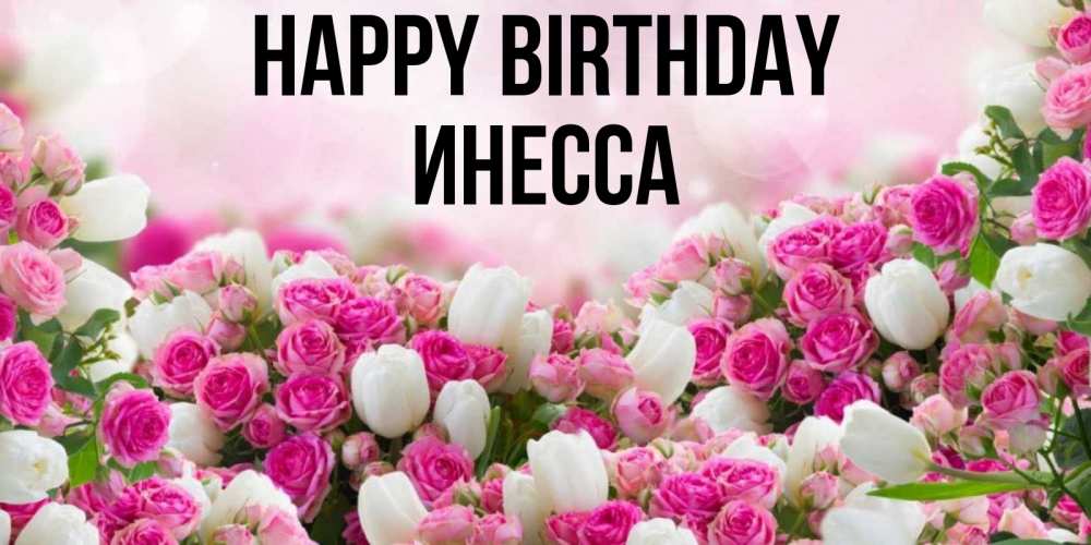 Greetings card с именем, Инесса Happy Birthday открытка с разными розами Greetings with text for free download 