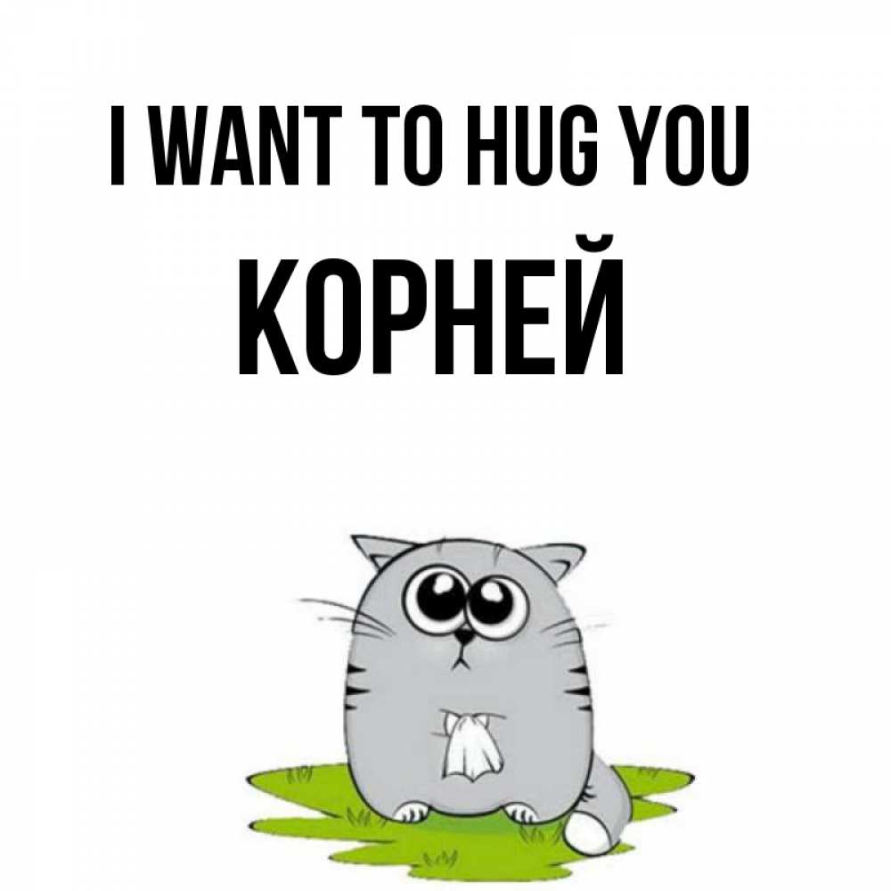 Greetings card с именем, Корней I want to hug you котик теребит платочек сидя на травке Greetings with text for free download 