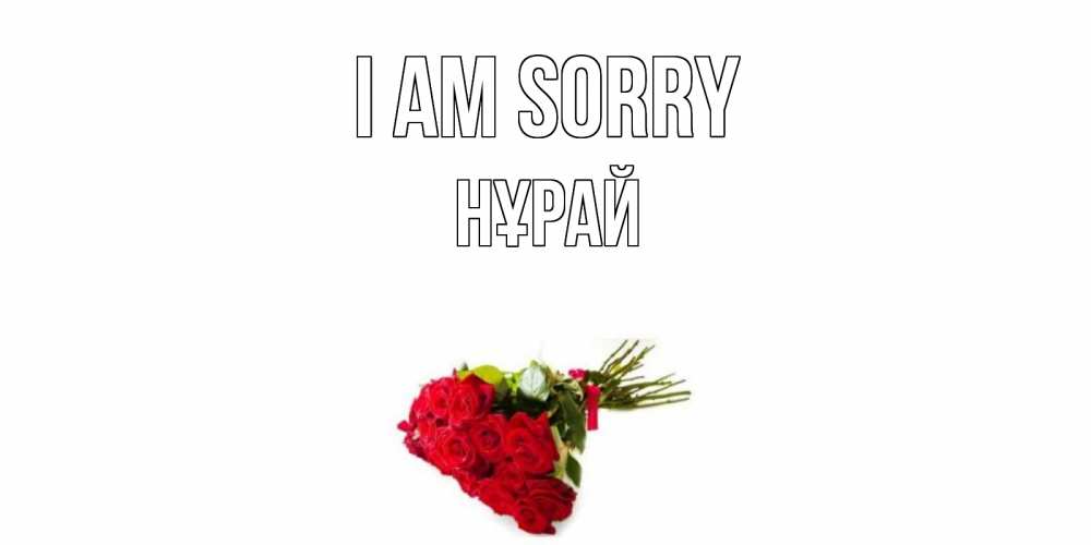 Greetings card с именем, НҰРАЙ I am sorry розы Greetings with text for free download 