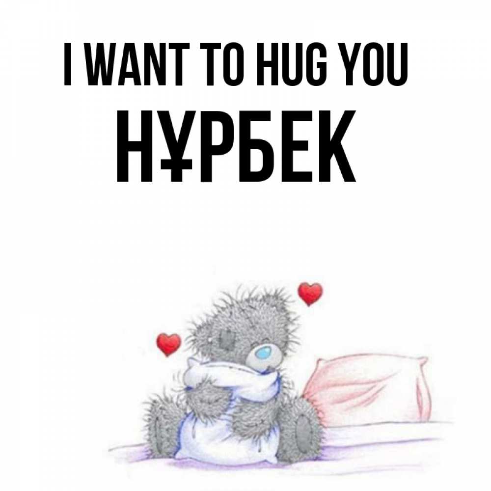 Greetings card с именем, НҰРБЕК I want to hug you сердечки мишка Тедди и кроватка Greetings with text for free download 