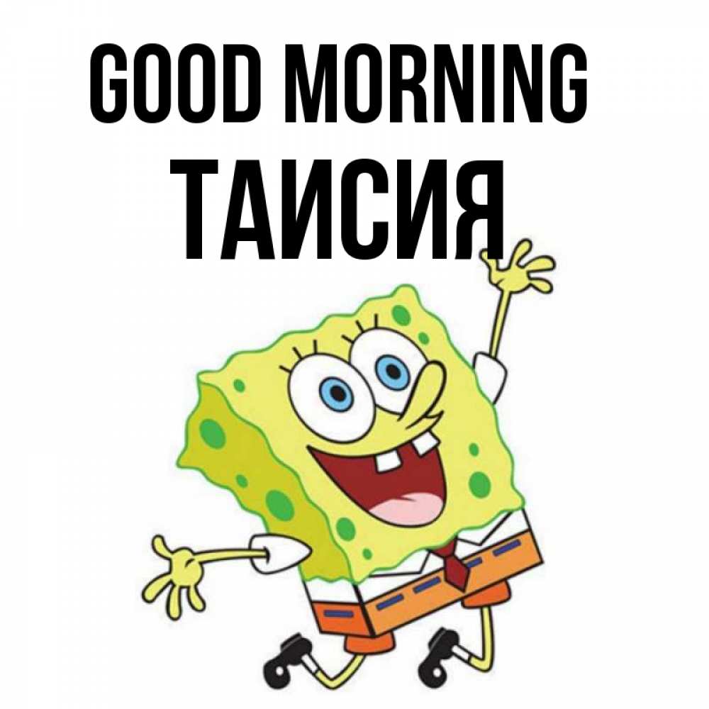 Greetings card с именем, Таисия Good morning улыбающийся спанч Боб Greetings with text for free download 