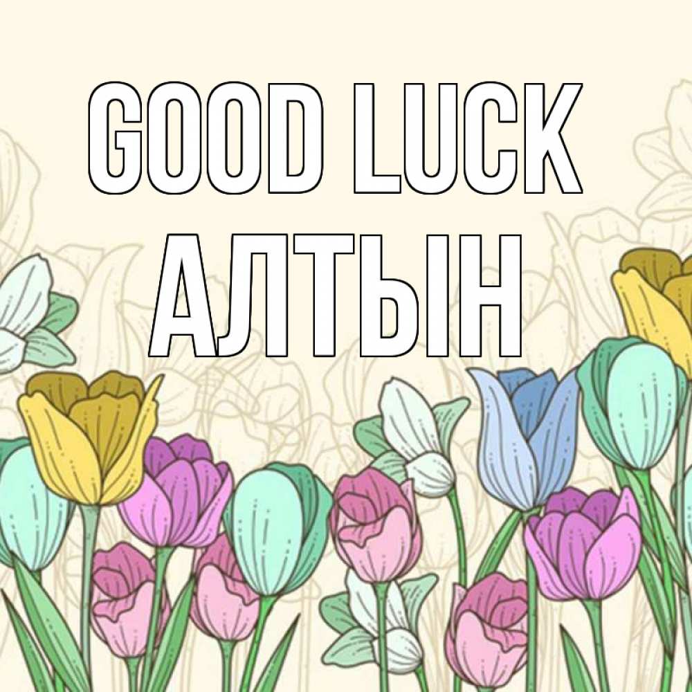 Greetings card с именем, АЛТЫН Good luck тюльпаны Greetings with text for free download 
