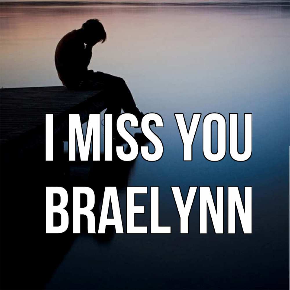 Greetings card с именем, Braelynn I miss you печаль Greetings with text for free download 
