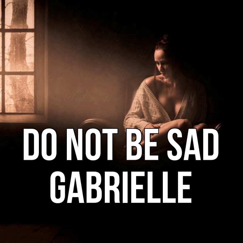Greetings card с именем, Gabrielle Do not be sad сидя у окна Greetings with text for free download 