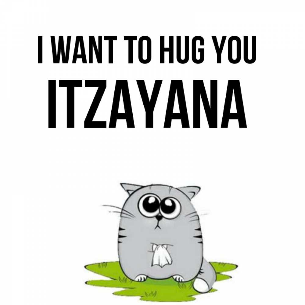 Greetings card с именем, Itzayana I want to hug you котик теребит платочек сидя на травке Greetings with text for free download 