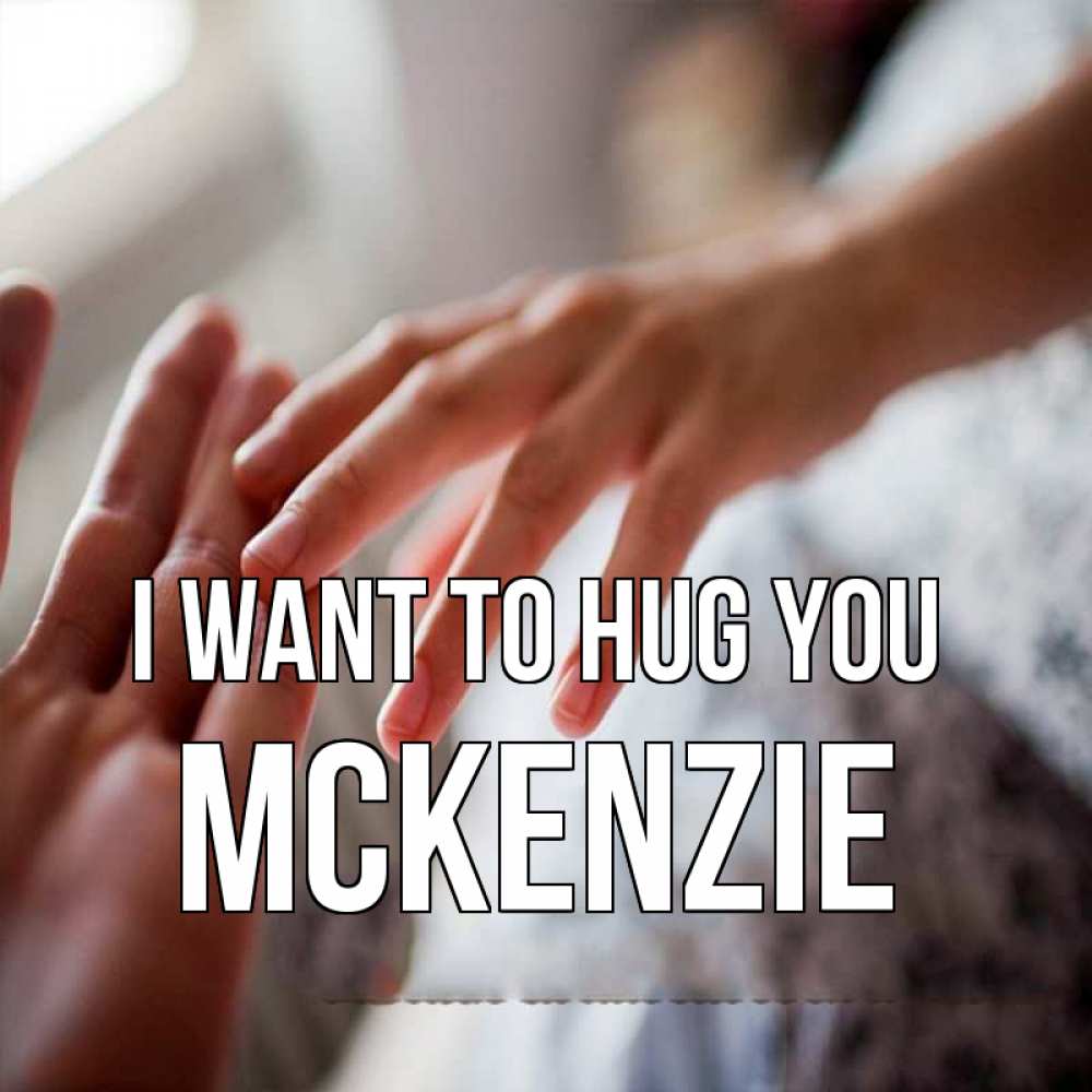 Greetings card с именем, Mckenzie I want to hug you прикосновение Greetings with text for free download 