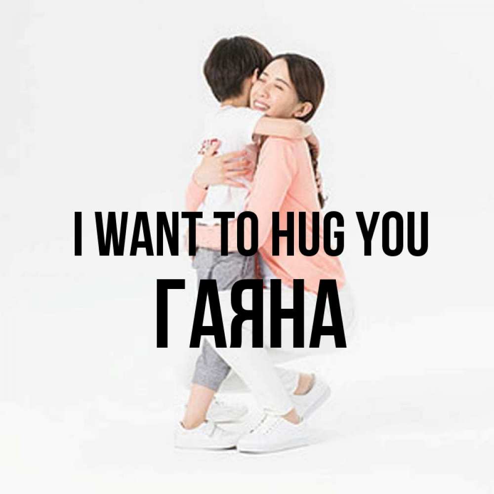 Greetings card с именем, ГАЯНА I want to hug you соскучилась по сыну Greetings with text for free download 