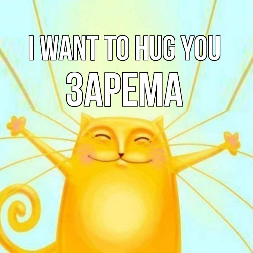 Greetings card с именем, ЗАРЕМА I want to hug you солнечный обнимашечный кот Greetings with text for free download 