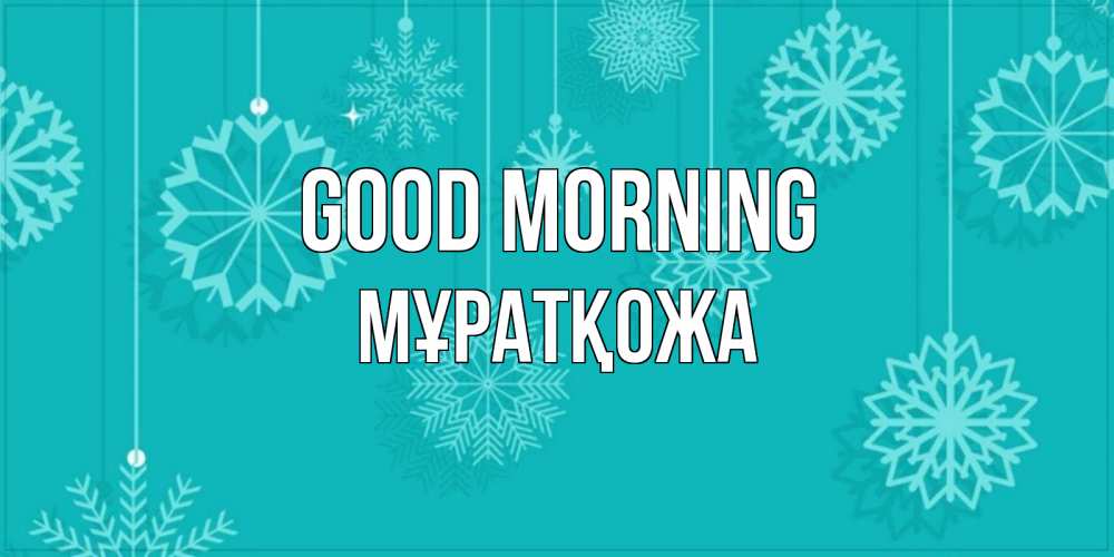 Greetings card с именем, Мұратқожа Good morning открытка со снежинками Greetings with text for free download 
