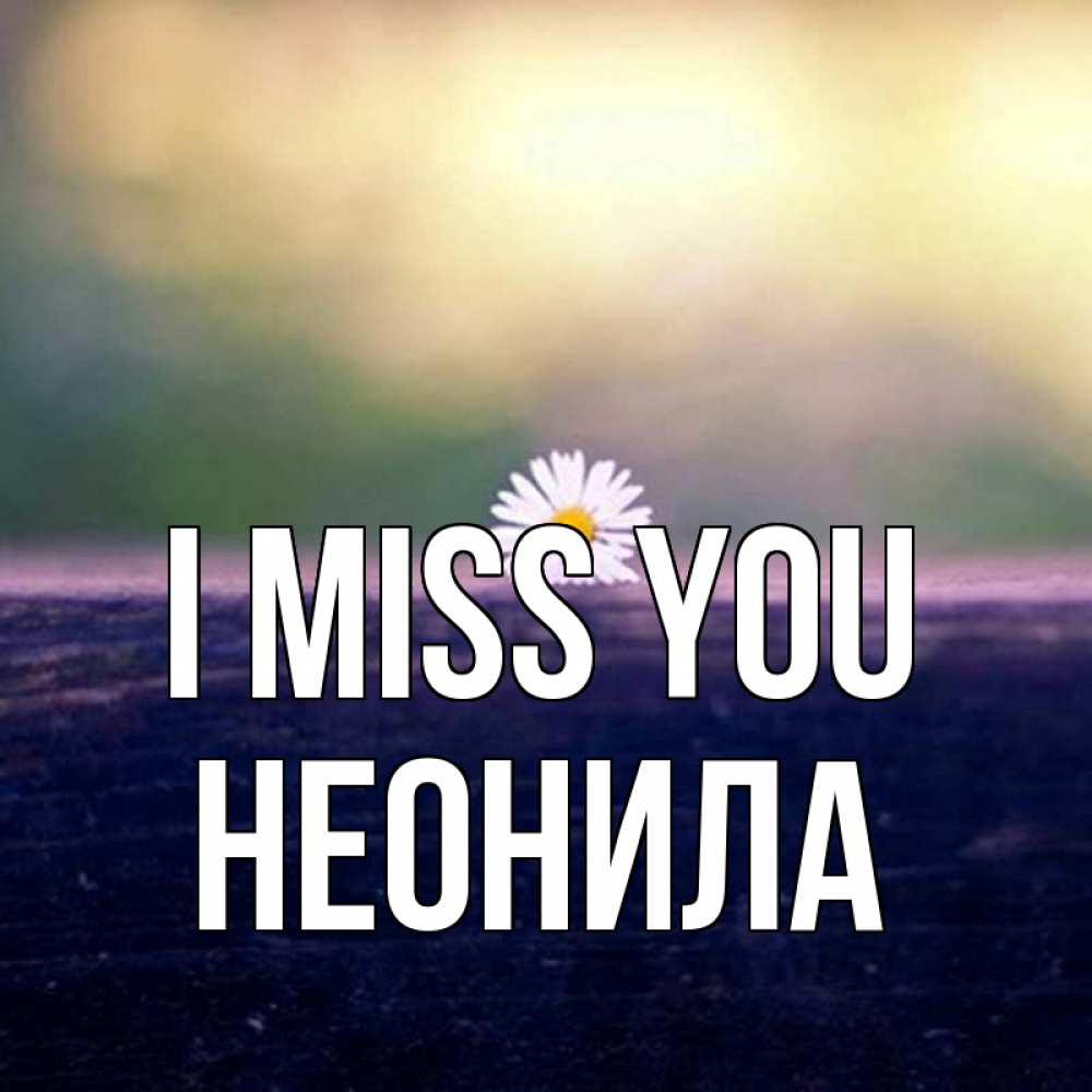 Greetings card с именем, Неонила I miss you приходи в гости Greetings with text for free download 