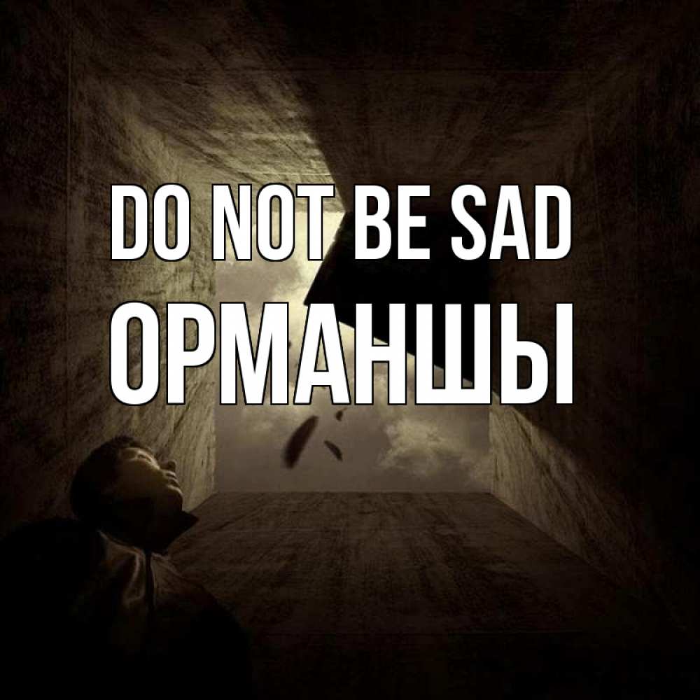 Greetings card с именем, ОРМАНШЫ Do not be sad жуть Greetings with text for free download 