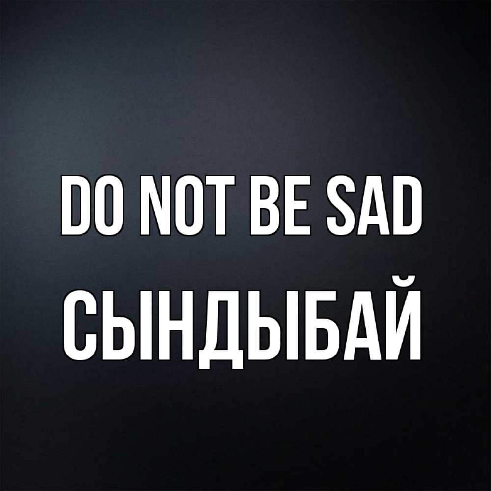 Greetings card с именем, СЫНДЫБАЙ Do not be sad Градиент серый Greetings with text for free download 