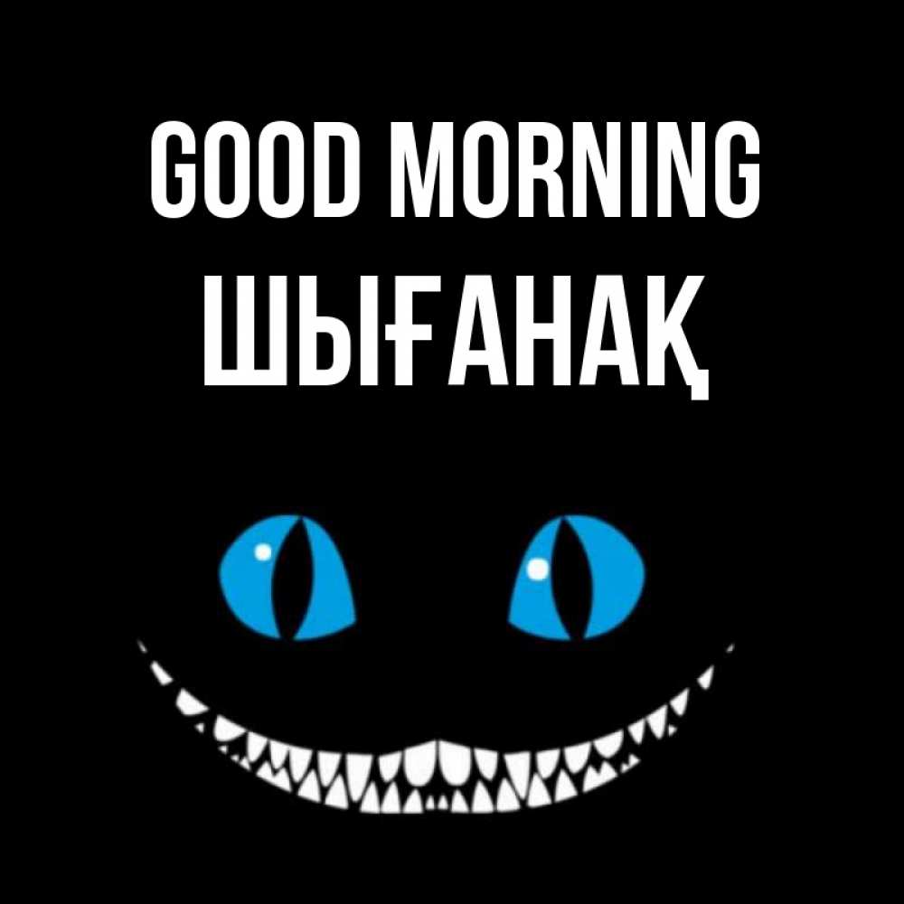 Greetings card с именем, ШЫҒАНАҚ Good morning голубые глаза и зубки Greetings with text for free download 