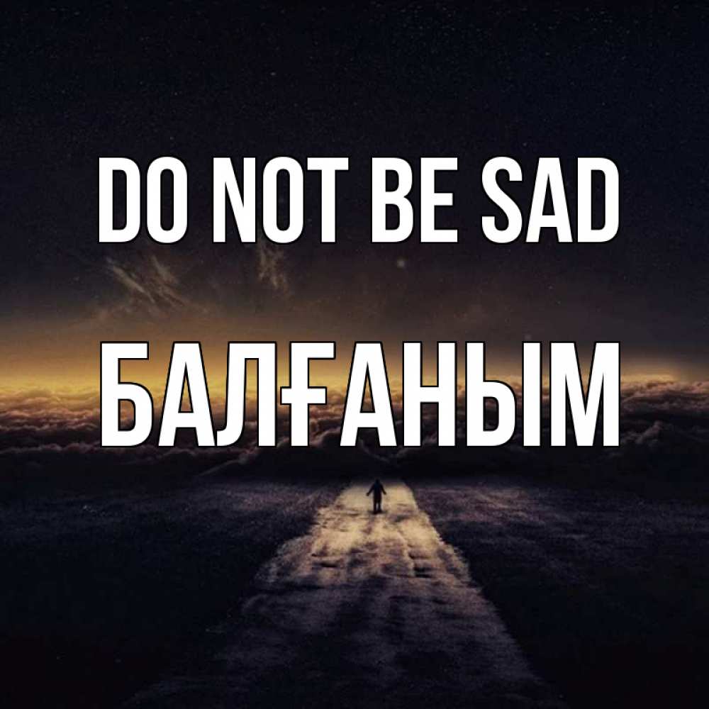 Greetings card с именем, БАЛҒАНЫМ Do not be sad дорога в никуда Greetings with text for free download 