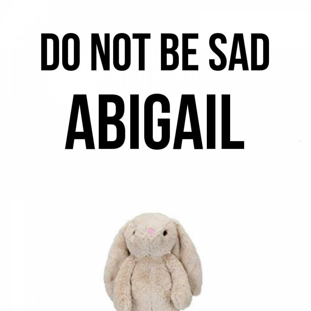 Greetings card с именем, Abigail Do not be sad детская игрушка зайчика Greetings with text for free download 