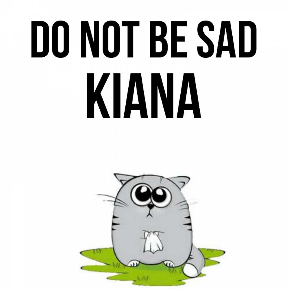 Greetings card с именем, Kiana Do not be sad грустный котяра Greetings with text for free download 