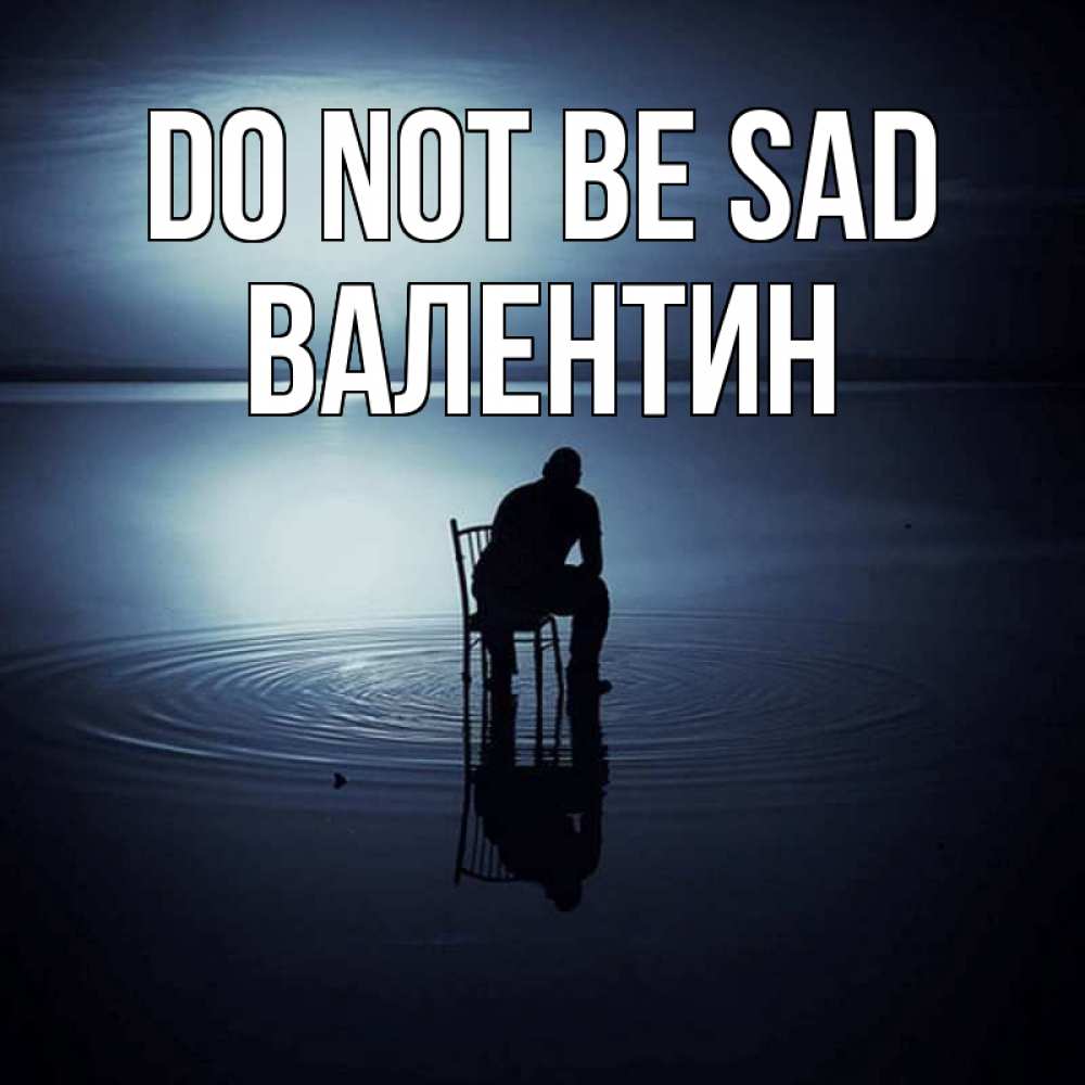 Greetings card с именем, Валентин Do not be sad разводы на воде Greetings with text for free download 