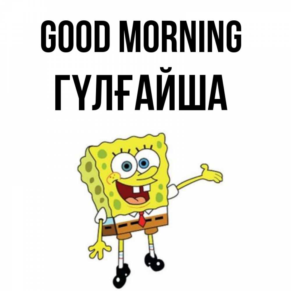 Greetings card с именем, ГҮЛҒАЙША Good morning губка боб улыбается Greetings with text for free download 