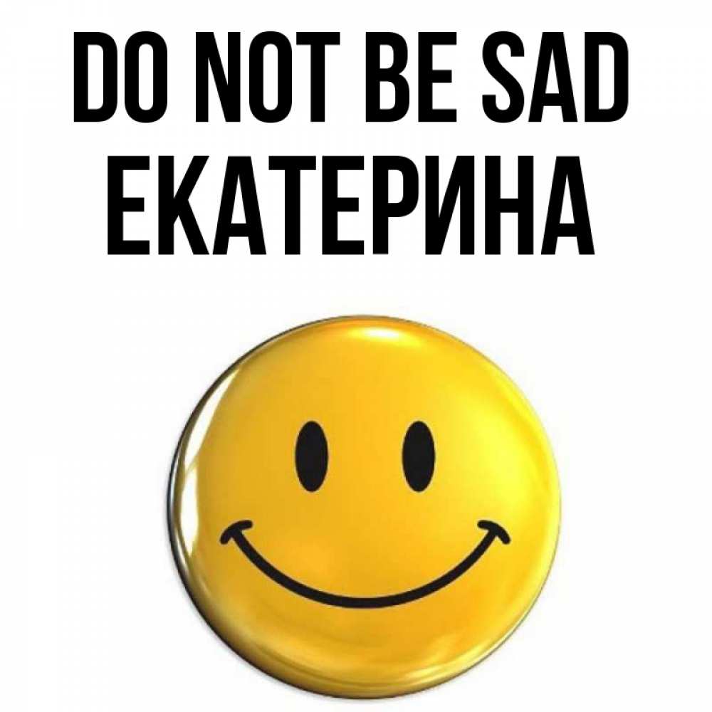 Greetings card с именем, Екатерина Do not be sad триде смайл Greetings with text for free download 