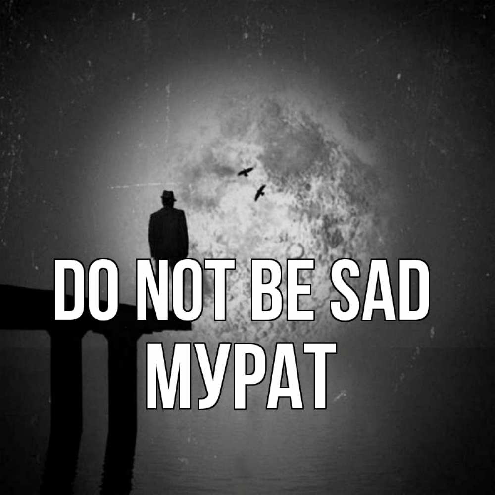 Greetings card с именем, Мурат Do not be sad мужчина на мосту Greetings with text for free download 