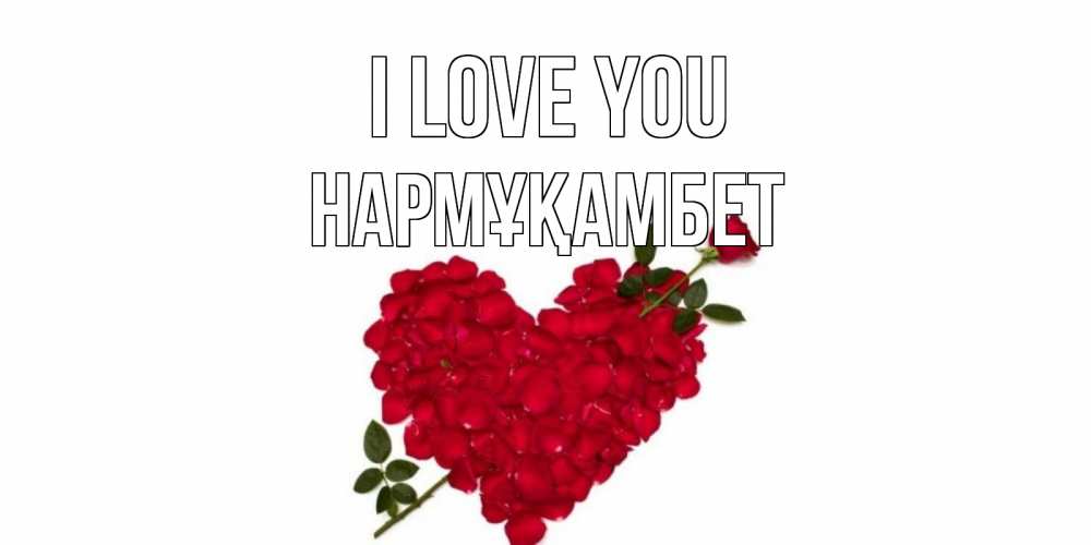 Greetings card с именем, НАРМҰҚАМБЕТ I love you роза, сердце Greetings with text for free download 