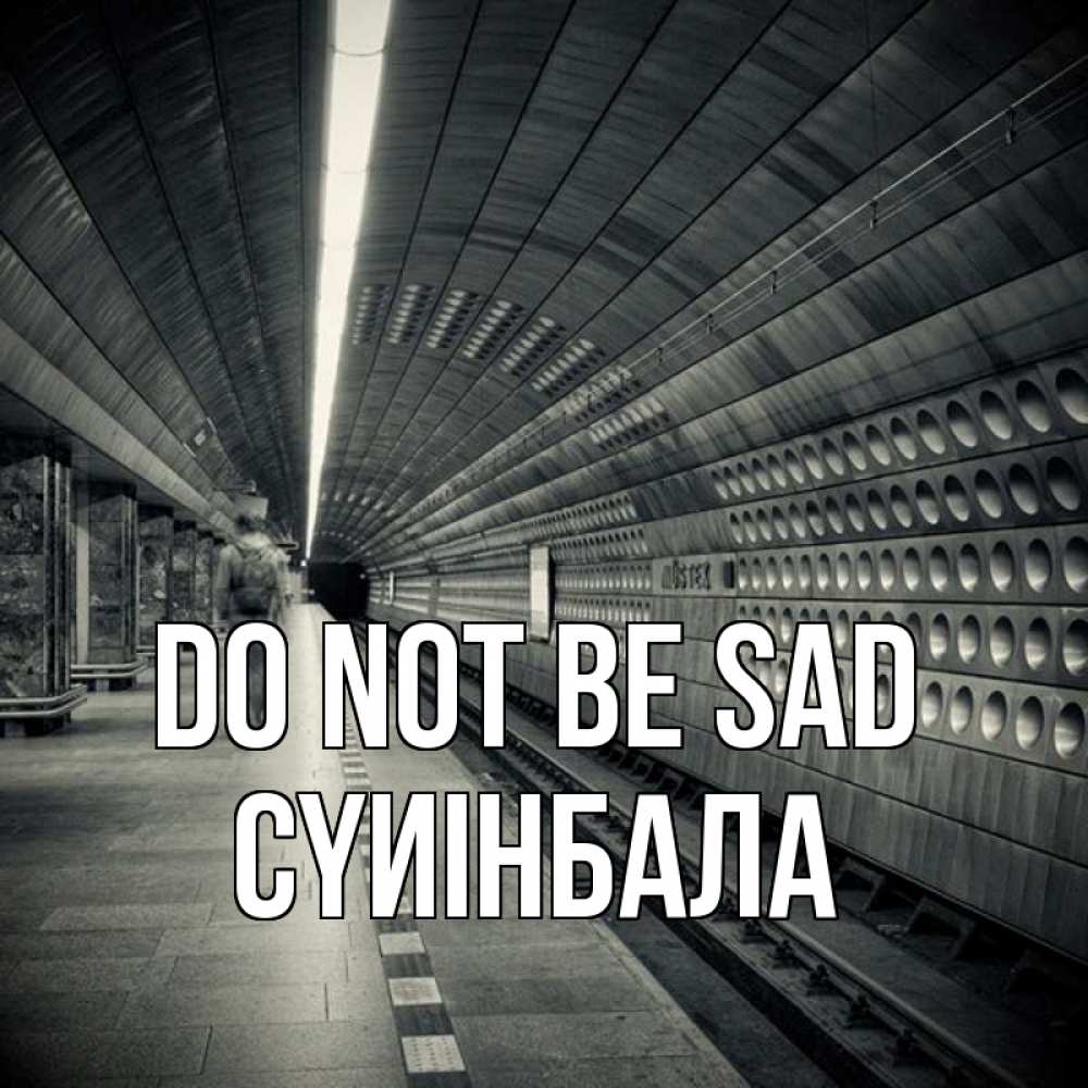Greetings card с именем, СҮИІНБАЛА Do not be sad пустая станция метро Greetings with text for free download 