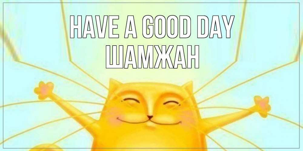 Greetings card с именем, ШАМЖАН Have a good day обнимашки Greetings with text for free download 