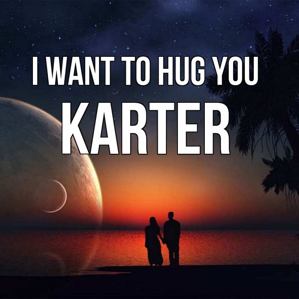 Greetings card с именем, Karter I want to hug you восход спутников Greetings with text for free download 