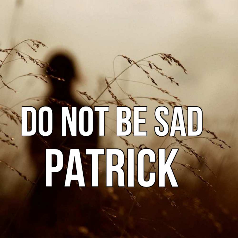 Greetings card с именем, Patrick Do not be sad грусть Greetings with text for free download 