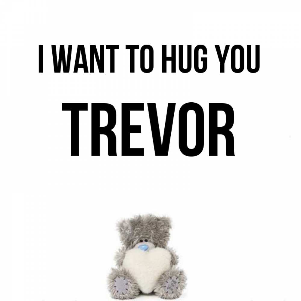 Greetings card с именем, Trevor I want to hug you медвежонок с сердечком белого цвета Greetings with text for free download 