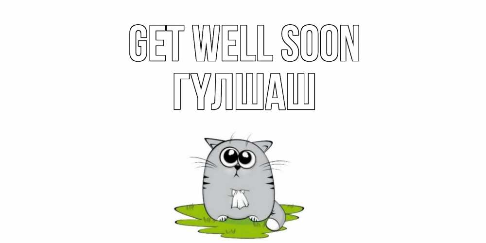 Greetings card с именем, ГҮЛШАШ Get well soon кот и открытки про выздоровление Greetings with text for free download 
