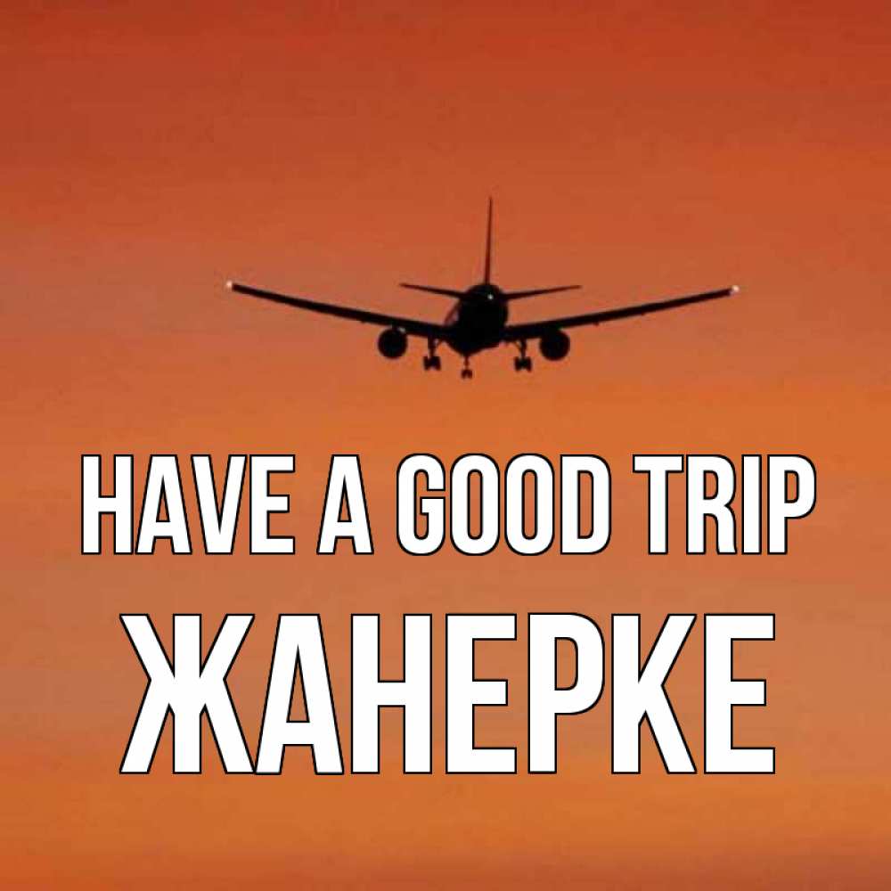 Greetings card с именем, ЖАНЕРКЕ Have a good trip силуэт самолета Greetings with text for free download 