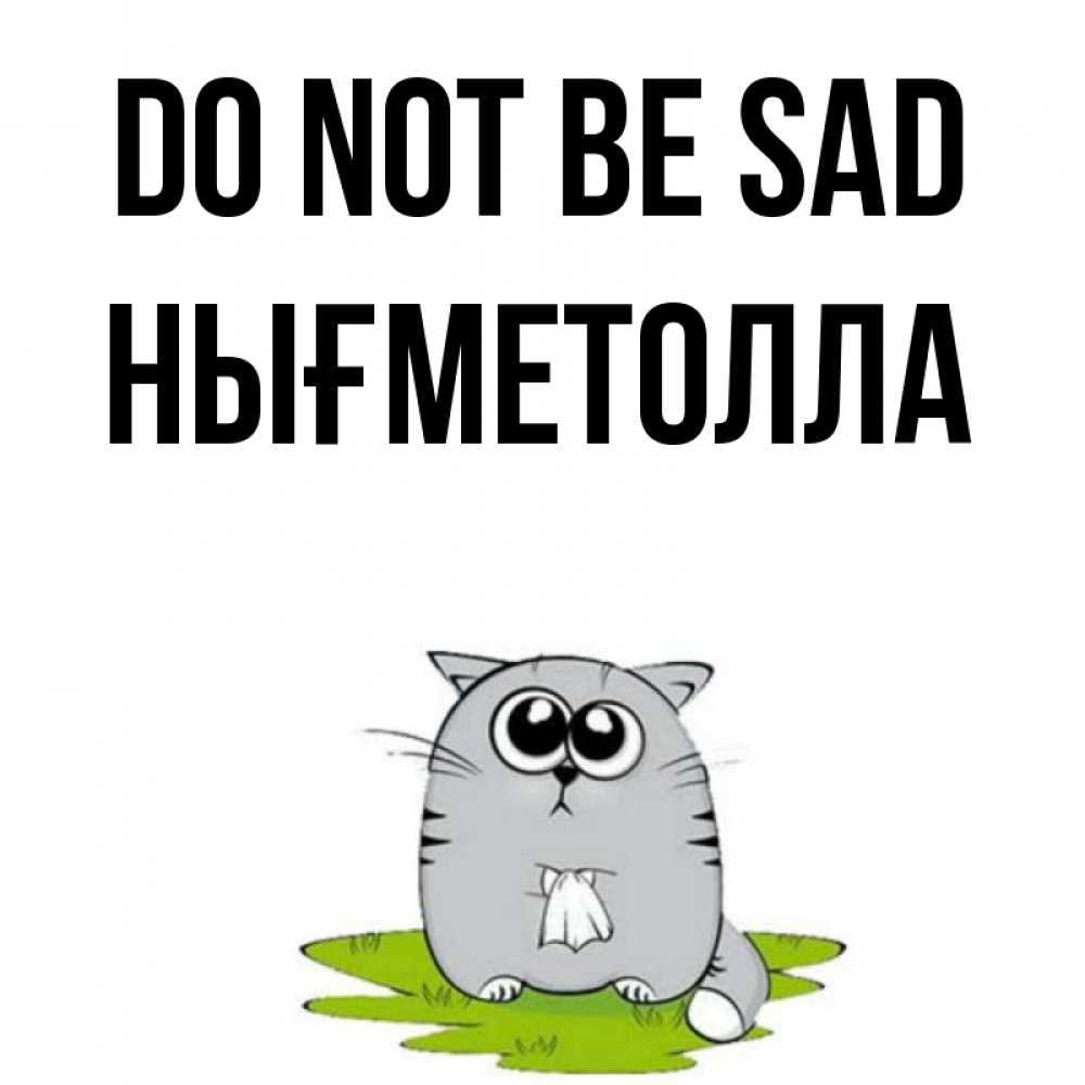 Greetings card с именем, НЫҒМЕТОЛЛА Do not be sad грустный котяра Greetings with text for free download 