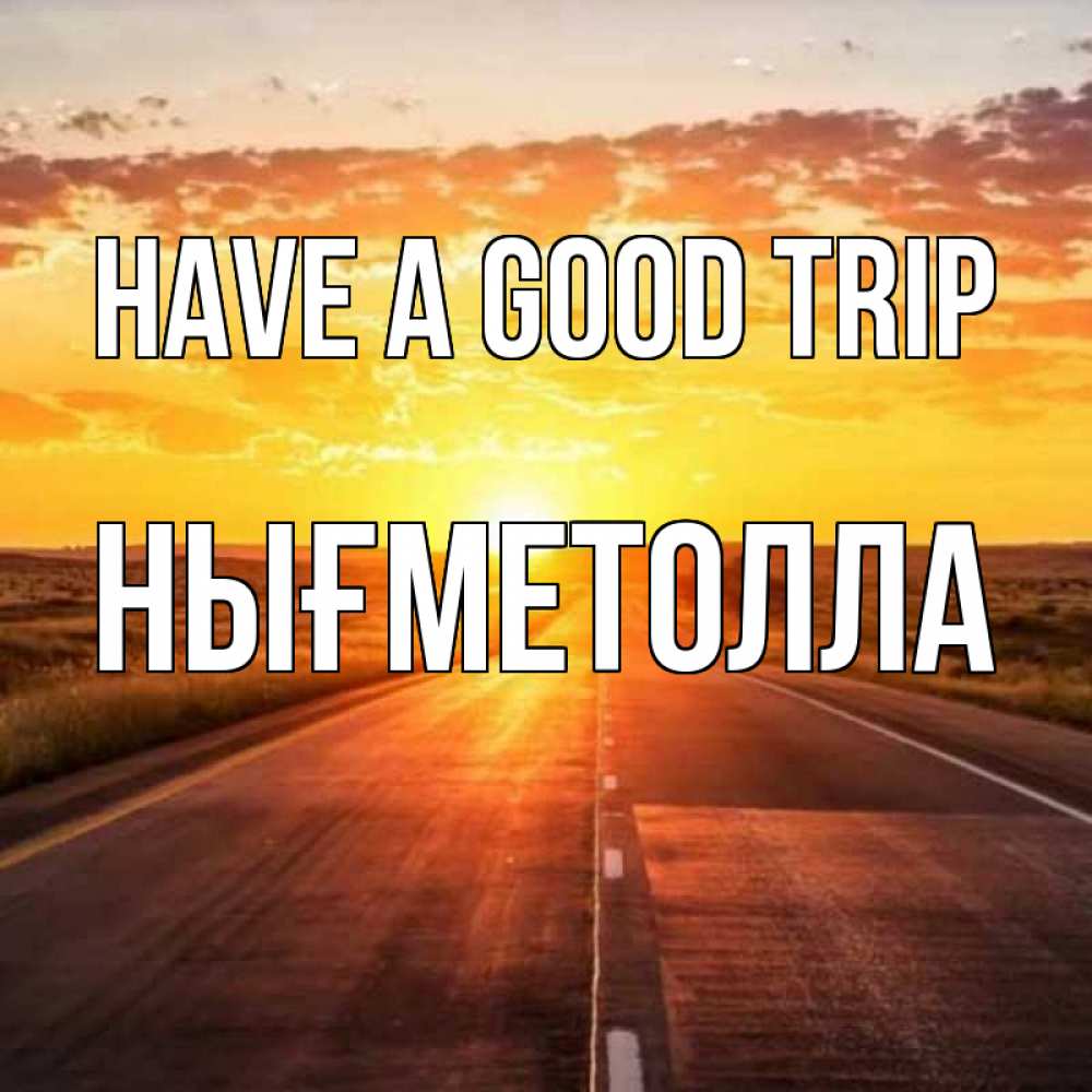 Greetings card с именем, НЫҒМЕТОЛЛА Have a good trip солнечный свет, закат Greetings with text for free download 