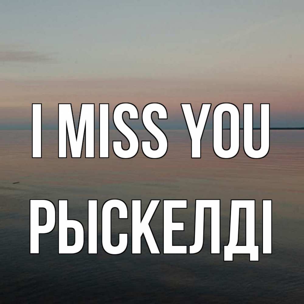 Greetings card с именем, РЫСКЕЛДІ I miss you пусто Greetings with text for free download 