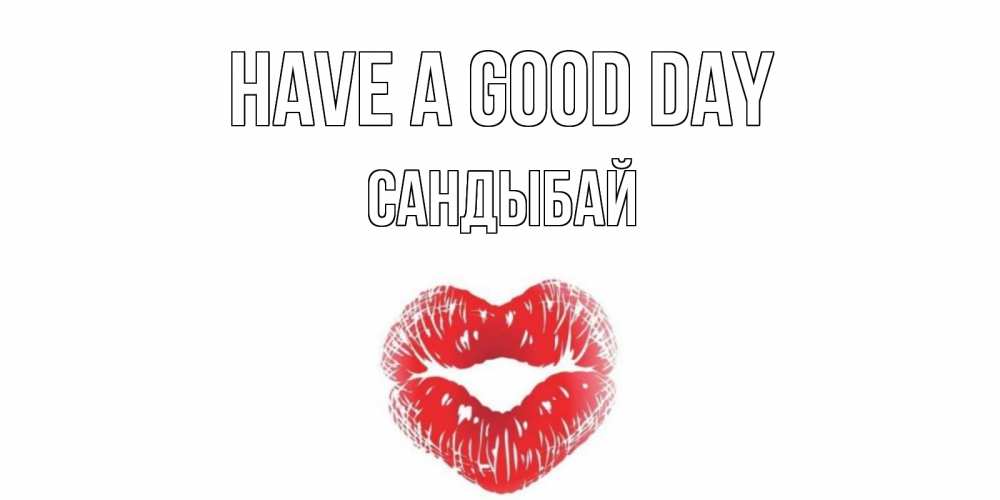 Greetings card с именем, САНДЫБАЙ Have a good day Поцелуй Greetings with text for free download 