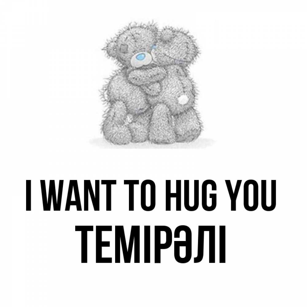 Greetings card с именем, ТЕМІРӘЛІ I want to hug you два теддика Greetings with text for free download 