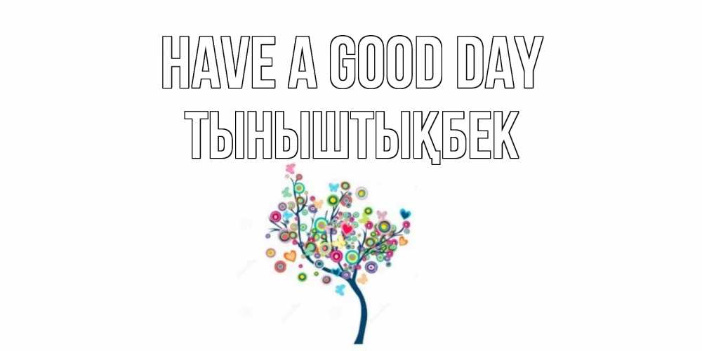 Greetings card с именем, ТЫНЫШТЫҚБЕК Have a good day открытка на каждый день Greetings with text for free download 