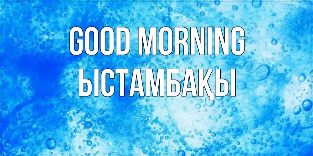 Greetings card с именем, ЫСТАМБАҚЫ Good morning хорошее утро под водой Greetings with text for free download 