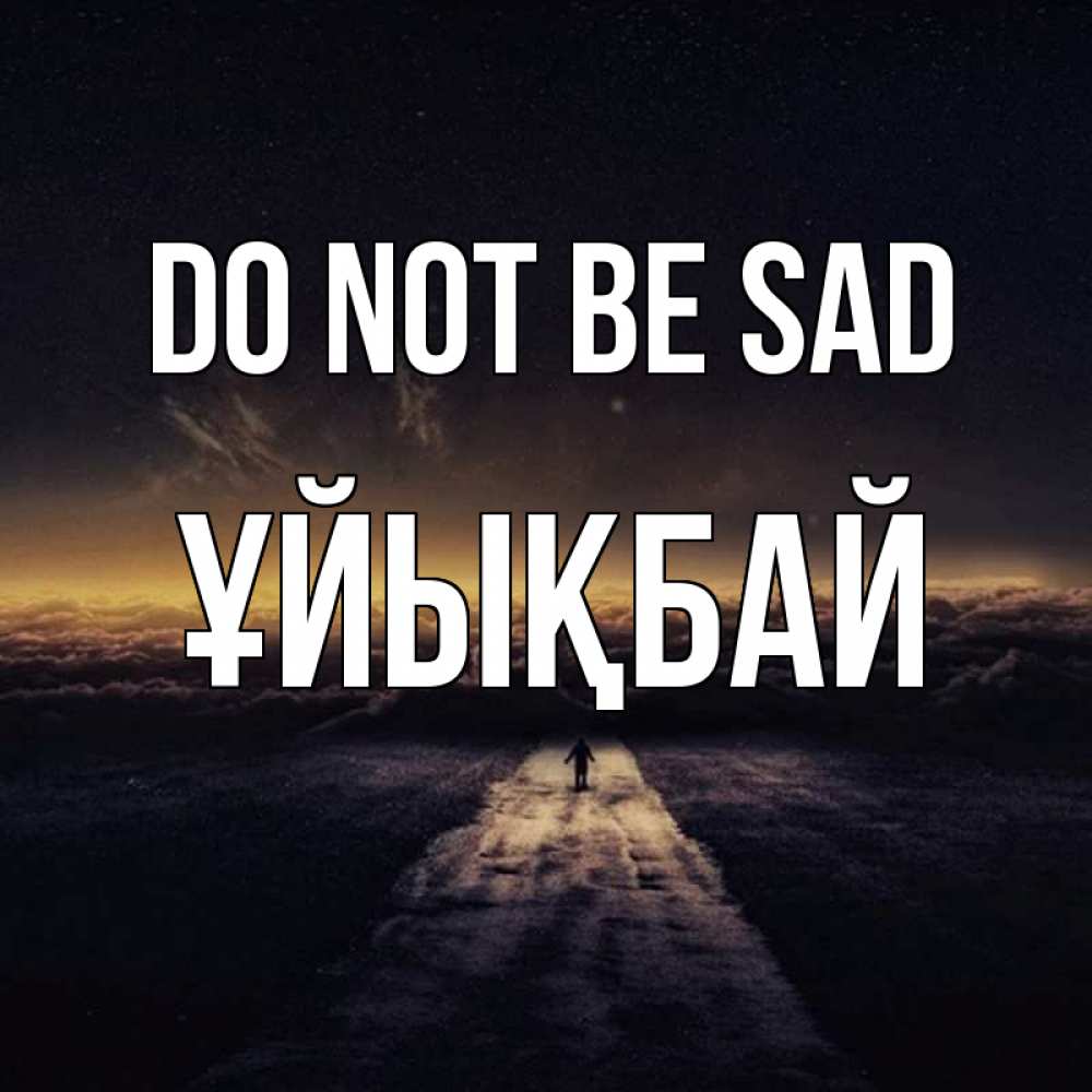 Greetings card с именем, ҰЙЫҚБАЙ Do not be sad дорога в никуда Greetings with text for free download 