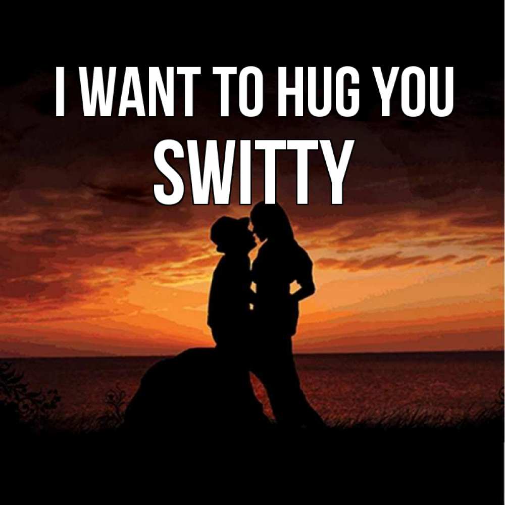 Greetings card с именем, switty I want to hug you парень и девушка и оранжевое небо Greetings with text for free download 